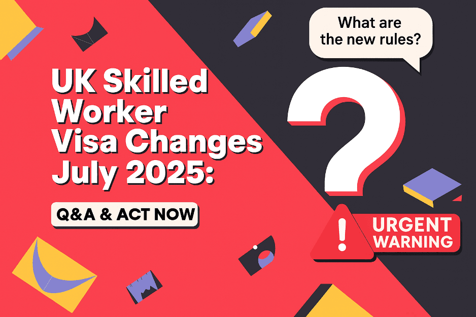 UK Skilled Worker Visa Changes July 2025: Q&A & Act Now