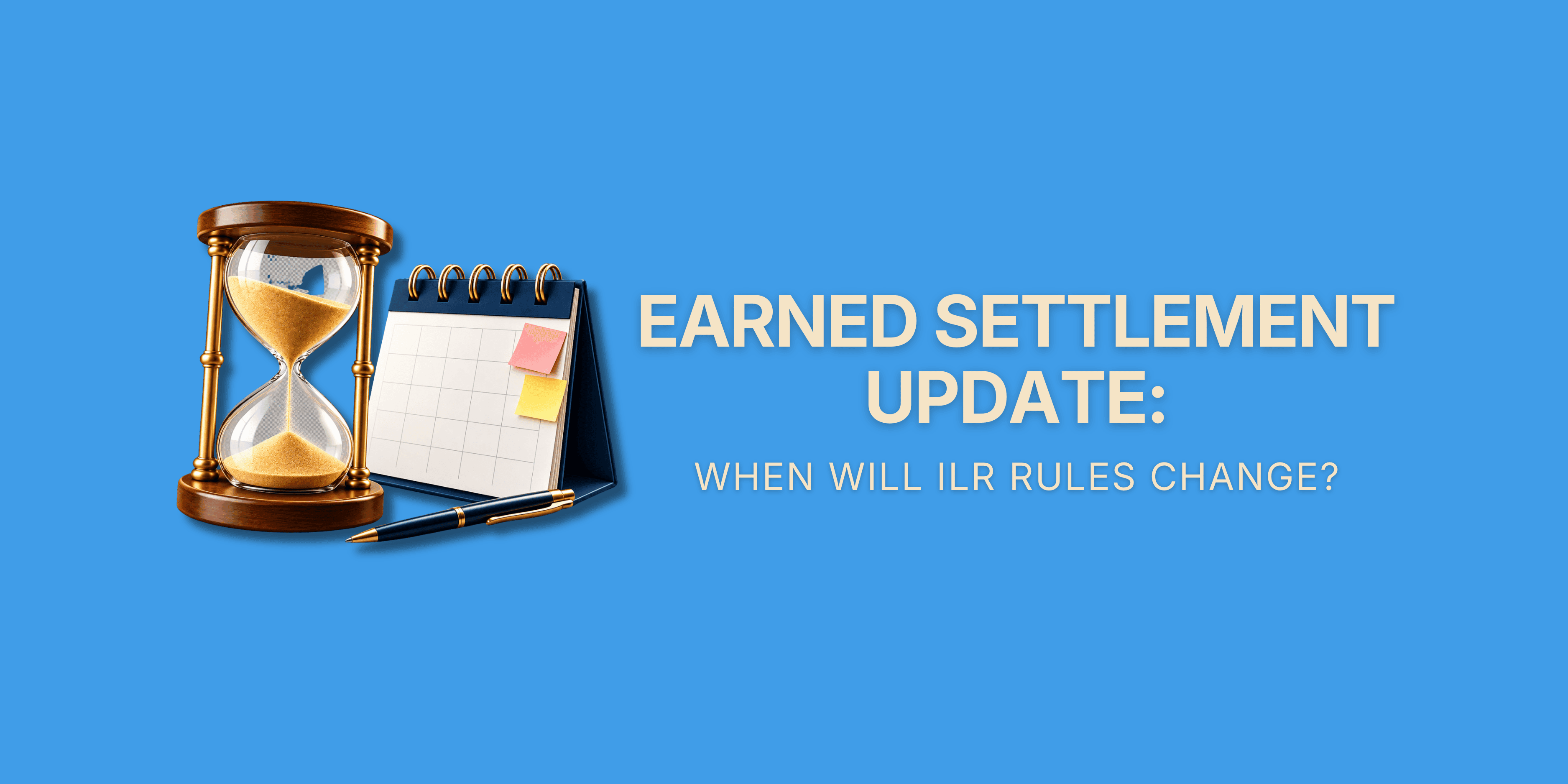 Earned Settlement Update: When Will ILR Rules Change? – 3D icon of an hourglass beside a desk calendar and pen