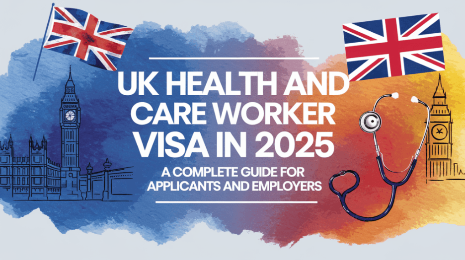 UK Health and Care Worker Visa in 2025: A Complete Guide for Applicants and Employers